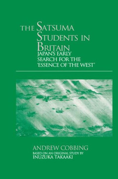 The Satsuma Students in Britain: Japan's Early Search for the essence of the West'