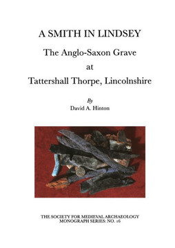 A Smith in Lindsey: The Anglo-Saxon Grave at Tattershall Thorpe, Lincolnshire (The Society for Medieval Archaeology Monographs 16)