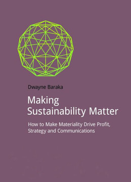 Making Sustainability Matter: How to Make Materiality Drive Profit, Strategy and Communications