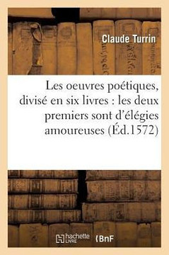 Les Oeuvres Po??iques, Divis??En Six Livres: Les Deux Premiers Sont d'????ies Amoureuses