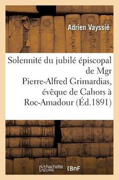 Solennit??Du Jubil????iscopal de Mgr Pierre-Alfred Grimardias, ????ue de Cahors, Le 6 Aout 1891