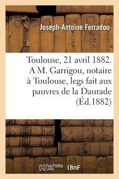 Toulouse, Le 21 Avril 1882. a M. Garrigou, Notaire ??Toulouse, Legs Fait Aux Pauvres de la Daurade