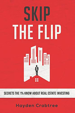 Skip The Flip: Secrets The 1% Know About Real Estate Investing Skip The Flip: Secrets The 1% Know About Real Estate Investing