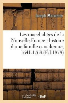 Les Machab??s de la Nouvelle-France: Histoire d'Une Famille Canadienne, 1641-1768
