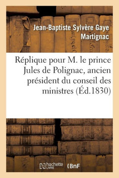 R??lique Pour M. Le Prince Jules de Polignac, Ancien Pr??ident Du Conseil Des Ministres: , Prononc?? Devant La Cour Des Pairs, Le 21 D??embre 1830 R??lique Pour M. Le Prince Jules de Polignac, Ancien Pr??ident Du Conseil Des Ministres: , Prononc?? Devant La Cour Des Pairs, Le 21 D??embre 1830