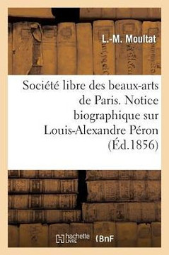 Soci????Libre Des Beaux-Arts de Paris. Notice Biographique Sur Louis-Alexandre P??on. Lue: ??La S??nce de la Soci????Libre Des Beaux-Arts, Le 4 D??emb