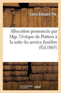 Allocution Prononc?? Par Mgr. l'????ue de Poitiers ??La Suite Du Service Fun??re C????r??Dans Sa: Cath??rale ??l'Intention Du G????al de la Morici??e