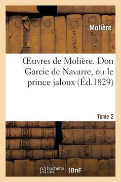 Oeuvres de Moli??e. Tome 2 Don Garcie de Navarre, Ou Le Prince Jaloux Oeuvres de Moli??e. Tome 2 Don Garcie de Navarre, Ou Le Prince Jaloux