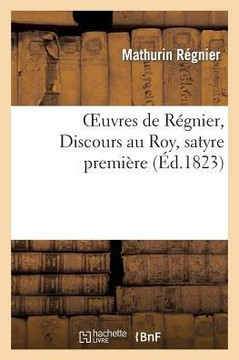 Oeuvres de R??nier, Discours Au Roy, Satyre Premi??es