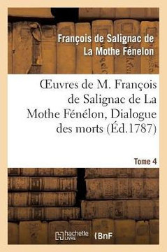 Oeuvres de M. Fran??is de Salignac de la Mothe F????on, Tome 4. Dialogue Des Morts