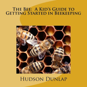 The Bee : A Kid's Guide To Getting Started In Beekeeping