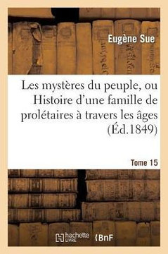 Les Myst??es Du Peuple, Ou Histoire d'Une Famille de Prol??aires ??Travers Les ??es. T. 15