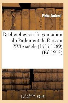 Recherches Sur l'Organisation Du Parlement de Paris Au Xvie Si??le (1515-1589)