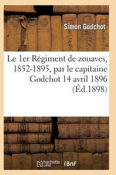 Le 1er R??iment de Zouaves, 1852-1895, Par Le Capitaine Godchot 14 Avril 1896