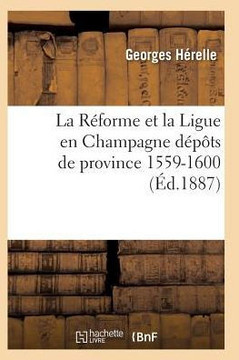 La R??orme Et La Ligue En Champagne 1559-1600 La R??orme Et La Ligue En Champagne 1559-1600