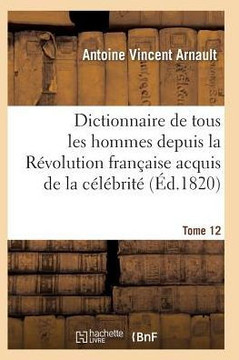 Dictionnaire Historique Et Raisonn??de Tous Les Hommes Depuis La R??olution Fran??ise T.12