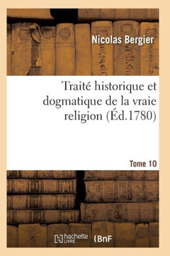 Trait??Historique Et Dogmatique de la Vraie Religion. Tome 10