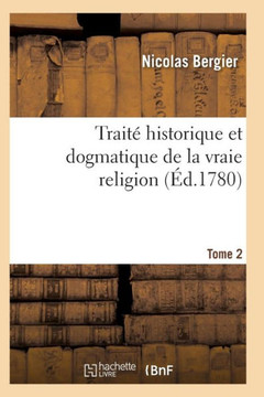 Trait??Historique Et Dogmatique de la Vraie Religion. Tome 2