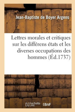 Lettres Morales Et Critiques Sur Les Diff??ens ??ats Et Les Diverses Occupations Des Hommes