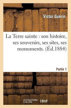 La Terre Sainte: Son Histoire, Ses Souvenirs, Ses Sites, Ses Monuments. 1??e Partie