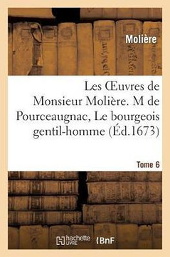 Les Oeuvres de Monsieur Moli??e. Tome 6 M de Pourceaugnac, Le Bourgeois Gentil-Homme