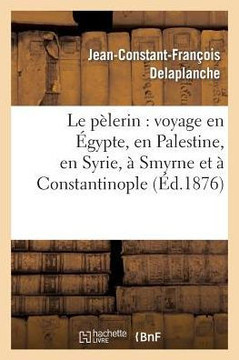 Le P??erin: Voyage En ??ypte, En Palestine, En Syrie, ??Smyrne Et ??Constantinople: (2e ??ition Revue, Corrig?? Et Annot??)
