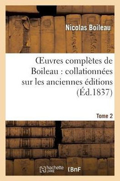 Oeuvres Compl??es de Boileau. Tome 2: : Collationn??s Sur Les Anciennes ??itions Et Sur Les Manuscrits, Avec Des Notes Historiques...