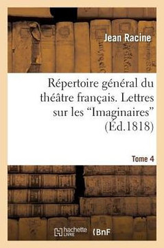 R??ertoire G????al Du Th???tre Fran??is. Tome 4. Lettres Sur Les Imaginaires: , Abr????de l'Histoire de Port-Royal. Discours Acad??iques, Extrait Du Tr