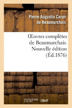 Oeuvres Compl??es de Beaumarchais. Nouv ??, Augment?? 4 Pi??es de Th???tre Et de Docs Divers In??its: Orn?? de 20 Portr. En Pied Colori??