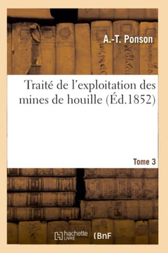 Trait??de l'Exploitation Des Mines de Houille. Tome 3: , Ou Exposition Comparative Des M??hodes Employ??s En Belgique, En France...