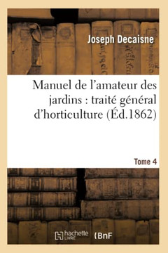 Manuel de l'Amateur Des Jardins: Trait??G????al d'Horticulture.Tome 4