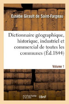 Dictionnaire G??graphique, Historique, Industriel Et Commercial.Volume 1: de Toutes Les Communes de la France Et de Plus de 20,000 Hameaux En D??endan