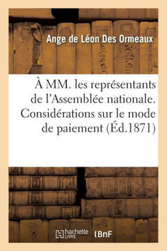 ??MM. Les Repr??entants de l'Assembl?? Nationale. Consid??ations Sur Le Mode de Paiement: Des Frais de Guerre, Sur La R??rganisation de l'Arm?? Et Les