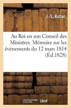Au Roi En Son Conseil Des Ministres. M??oire Sur Les ????emens Du 12 Mars 1814: , Et Sur Les Services Rendus