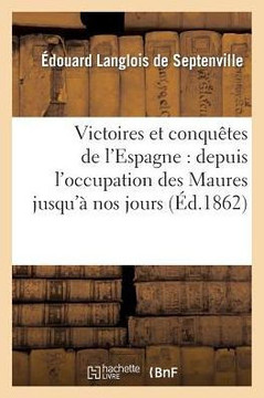 Victoires Et Conqu??es de l'Espagne: Depuis l'Occupation Des Maures Jusqu'??Nos Jours