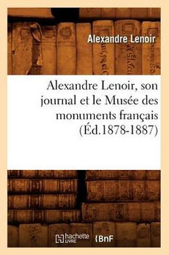 Alexandre Lenoir, Son Journal Et Le Mus?? Des Monuments Fran??is (??.1878-1887)