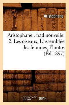 Aristophane: Trad Nouvelle. 2. Les Oiseaux, l'Assembl?? Des Femmes, Ploutos (??.1897)