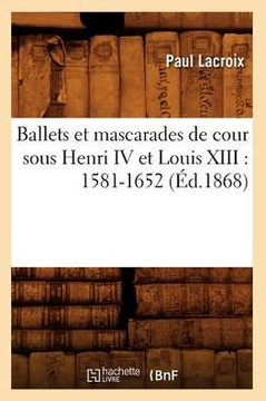 Ballets Et Mascarades de Cour Sous Henri IV Et Louis XIII: 1581-1652 (??.1868)