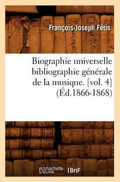 Biographie Universelle Bibliographie G????ale de la Musique. [Vol. 4] (??.1866-1868)