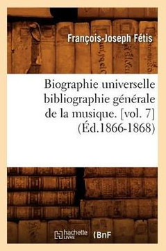 Biographie Universelle Bibliographie G????ale de la Musique. [Vol. 7] (??.1866-1868)
