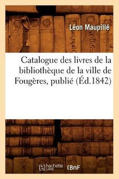 Catalogue Des Livres de la Biblioth??ue de la Ville de Foug??es, Publi??(??.1842)