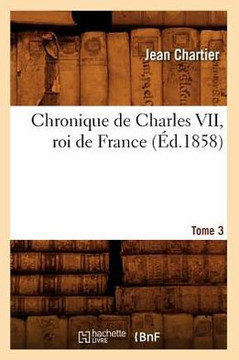 Chronique de Charles VII, Roi de France. Tome 3 (??.1858)