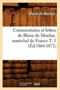 Commentaires Et Lettres de Blaise de Monluc, Mar??hal de France T. 1 (??.1864-1872)