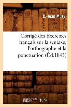 Corrig??Des Exercices Fran??is Sur La Syntaxe, l'Orthographe Et La Ponctuation (??.1843)