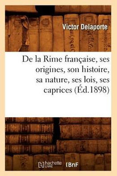 de la Rime Fran??ise, Ses Origines, Son Histoire, Sa Nature, Ses Lois, Ses Caprices (??.1898)