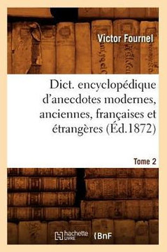 Dict. Encyclop??ique d'Anecdotes Modernes, Anciennes, Fran??ises Et ??rang??es. Tome 2 (??.1872)