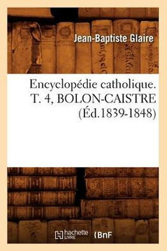Encyclop??ie Catholique. T. 4, Bolon-Caistre (??.1839-1848)