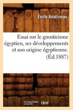 Essai Sur Le Gnosticisme ??yptien, Ses D??eloppements Et Son Origine ??yptienne. (??.1887)