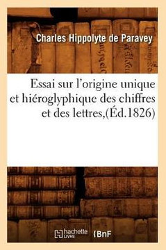 Essai Sur l'Origine Unique Et Hi??oglyphique Des Chiffres Et Des Lettres, (??.1826)