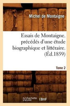 Essais de Montaigne. Pr?????? d'Une ??ude Biographique Et Litt??aire. T. 2 (??.1859)